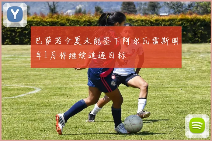巴萨若今夏未能签下阿尔瓦雷斯明年1月将继续追逐目标