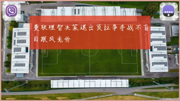 曼联理智决策退出莫拉争夺战不盲目跟风竞价