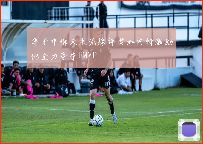 华子申诉未果无缘评奖加内特激励他全力争夺FMVP