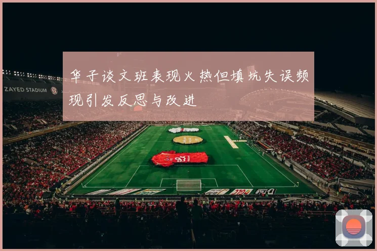 华子谈文班表现火热但填坑失误频现引发反思与改进