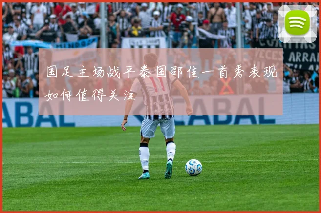 国足主场战平泰国邵佳一首秀表现如何值得关注