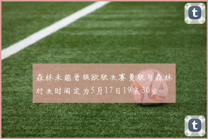 森林未能晋级欧联决赛曼联与森林对决时间定为5月17日19点30分