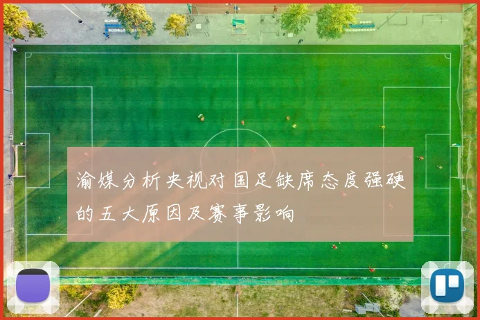 渝媒分析央视对国足缺席态度强硬的五大原因及赛事影响