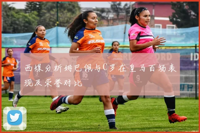 西媒分析姆巴佩与C罗在皇马百场表现及荣誉对比