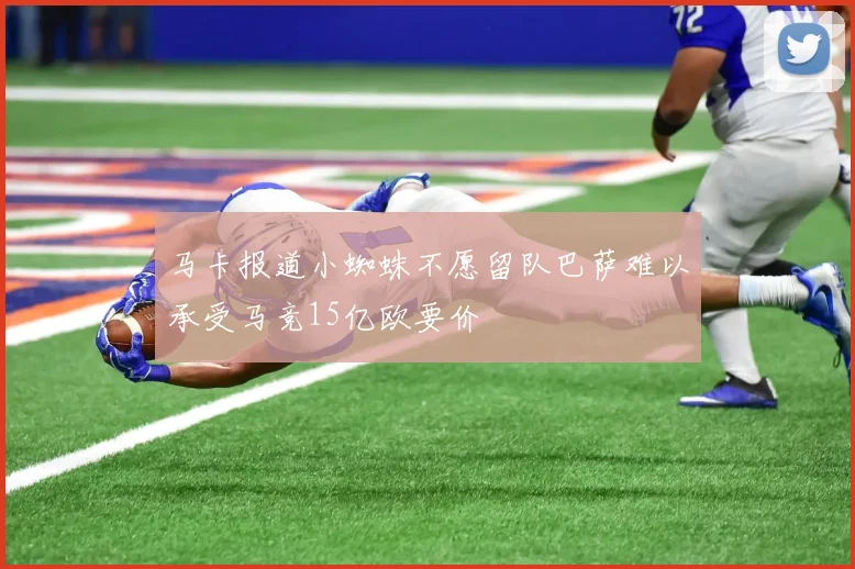 马卡报道小蜘蛛不愿留队巴萨难以承受马竞15亿欧要价